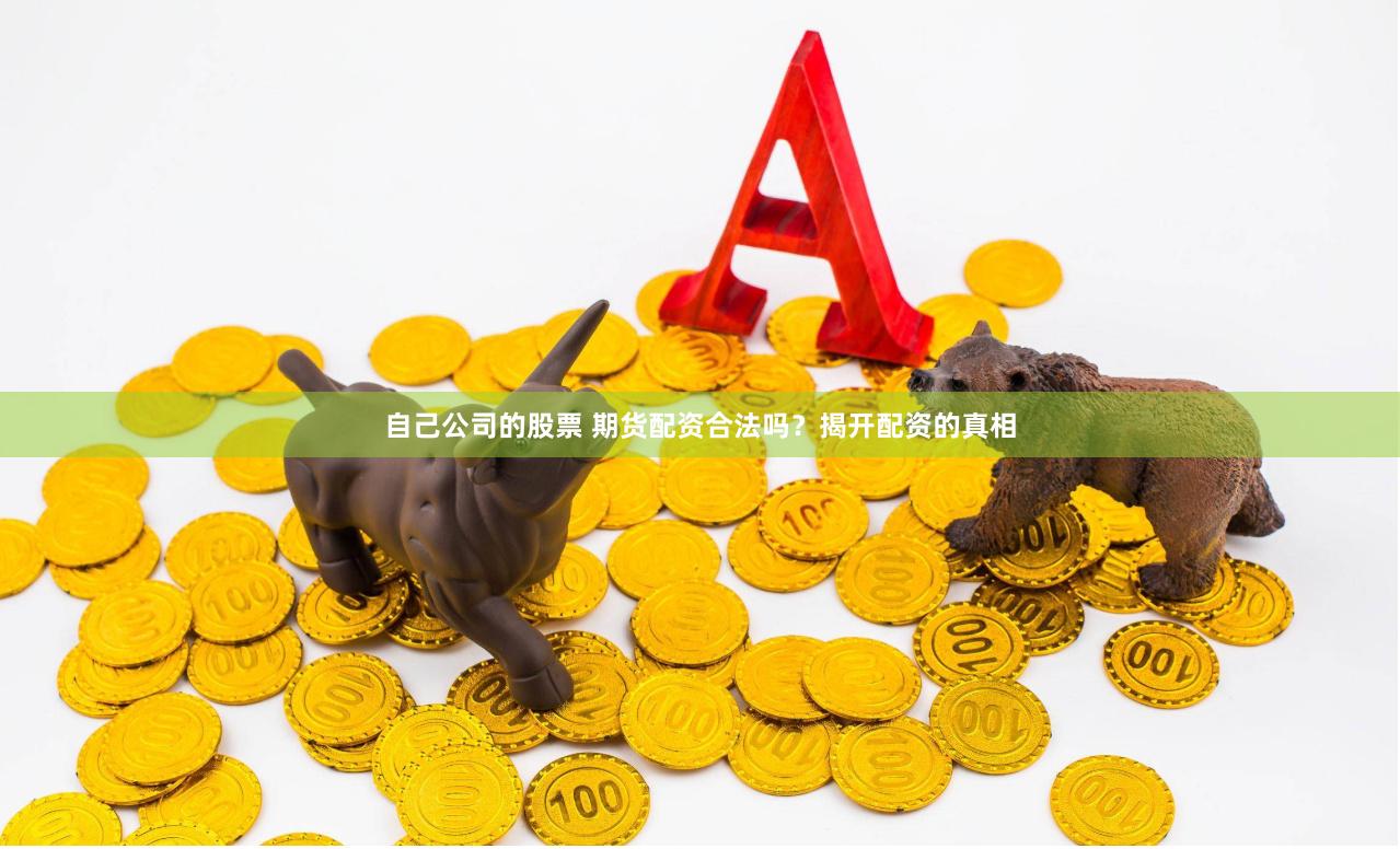 自己公司的股票 期货配资合法吗?揭开配资的真相