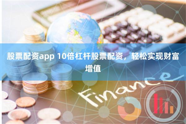 股票配资app 10倍杠杆股票配资,轻松实现财富增值