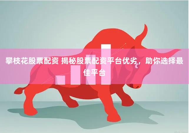 攀枝花股票配资 揭秘股票配资平台优劣,助你选择最佳平台