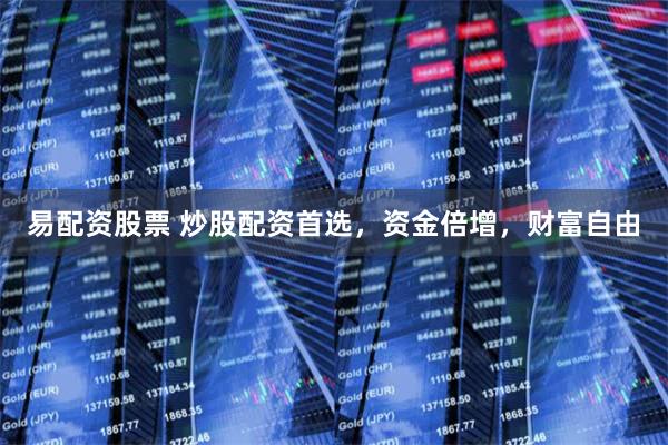 易配资股票 炒股配资首选，资金倍增，财富自由