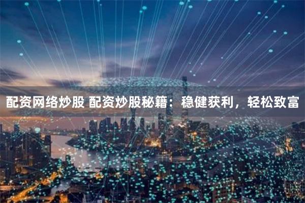 配资网络炒股 配资炒股秘籍:稳健获利,轻松致富