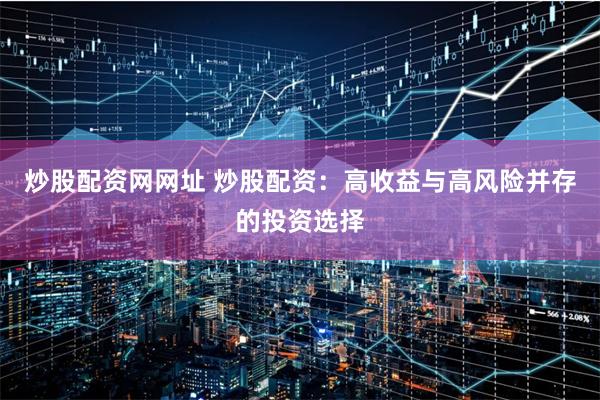 炒股配资网网址 炒股配资:高收益与高风险并存的投资选择