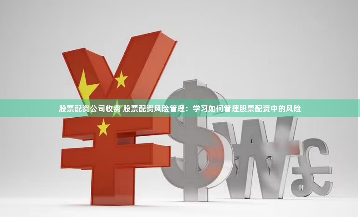 股票配资公司收费 股票配资风险管理:学习如何管理股票配资中的风险