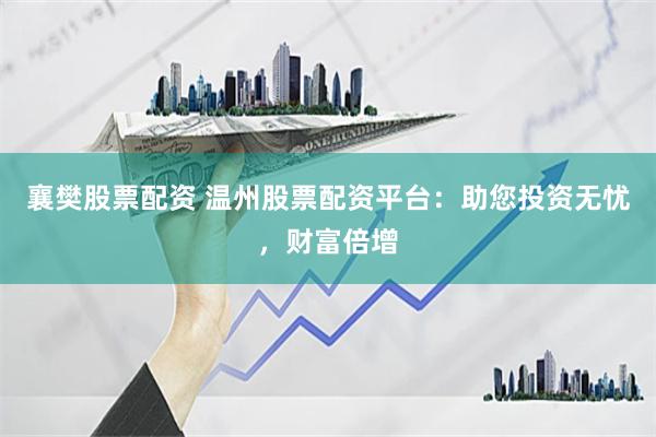襄樊股票配资 温州股票配资平台：助您投资无忧，财富倍增