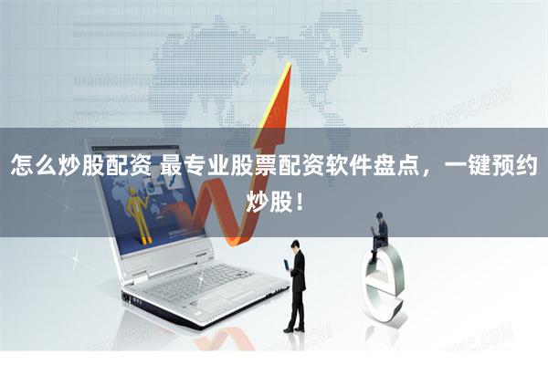 怎么炒股配资 最专业股票配资软件盘点，一键预约炒股！