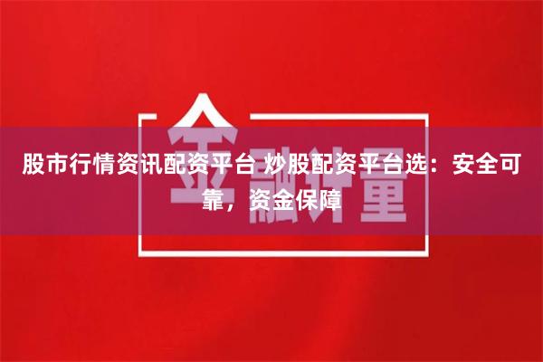 股市行情资讯配资平台 炒股配资平台选：安全可靠，资金保障