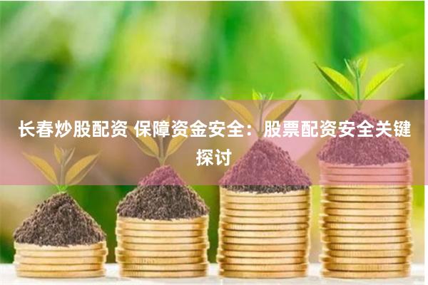 长春炒股配资 保障资金安全：股票配资安全关键探讨