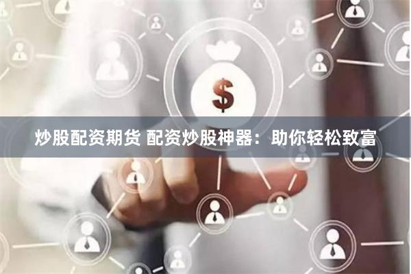 炒股配资期货 配资炒股神器：助你轻松致富