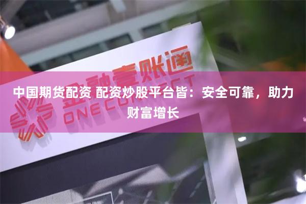 中国期货配资 配资炒股平台皆：安全可靠，助力财富增长